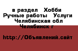  в раздел : Хобби. Ручные работы » Услуги . Челябинская обл.,Челябинск г.